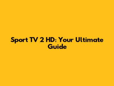Sport TV 2 HD: Your Ultimate Guide