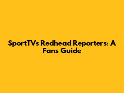 SportTV's Redhead Reporters: A Fan's Guide