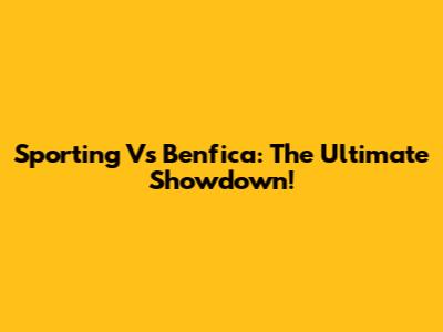 Sporting Vs Benfica: The Ultimate Showdown!
