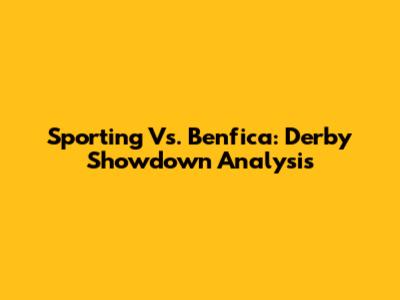 Sporting Vs. Benfica: Derby Showdown Analysis
