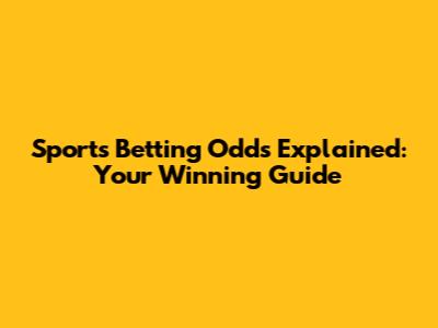 Sports Betting Odds Explained: Your Winning Guide