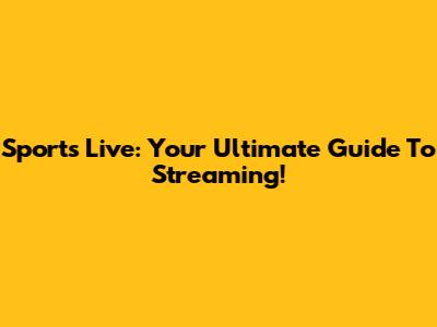 Sports Live: Your Ultimate Guide To Streaming!