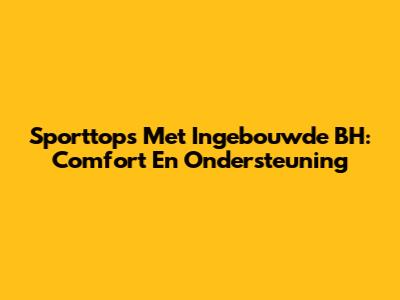 Sporttops Met Ingebouwde BH: Comfort En Ondersteuning
