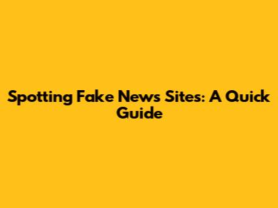 Spotting Fake News Sites: A Quick Guide