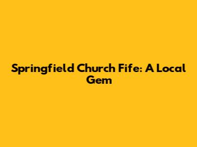 Springfield Church Fife: A Local Gem