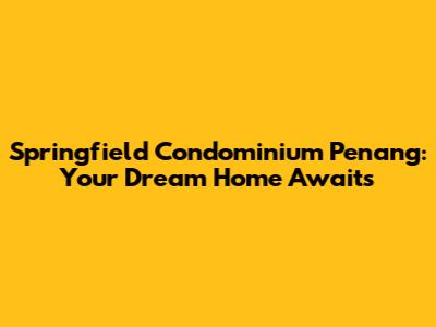 Springfield Condominium Penang: Your Dream Home Awaits