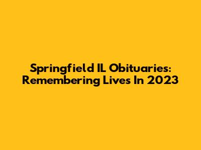 Springfield IL Obituaries: Remembering Lives In 2023