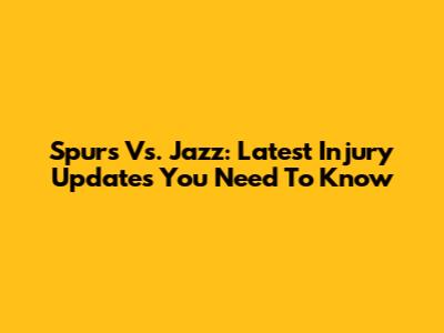 Spurs Vs. Jazz: Latest Injury Updates You Need To Know