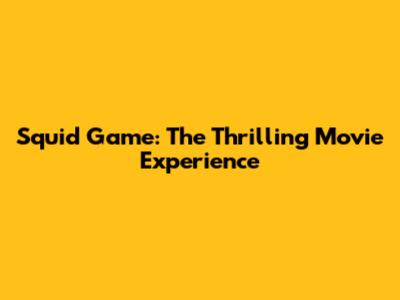 Squid Game: The Thrilling Movie Experience