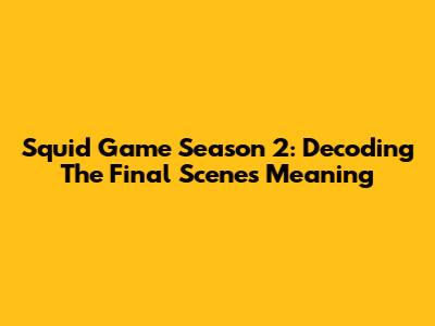 Squid Game Season 2: Decoding The Final Scene's Meaning