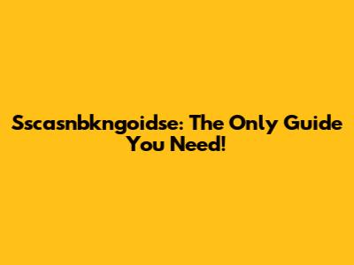 Sscasnbkngoidse: The Only Guide You Need!