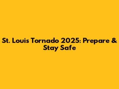 St. Louis Tornado 2025: Prepare & Stay Safe