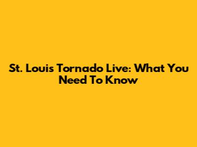 St. Louis Tornado Live: What You Need To Know