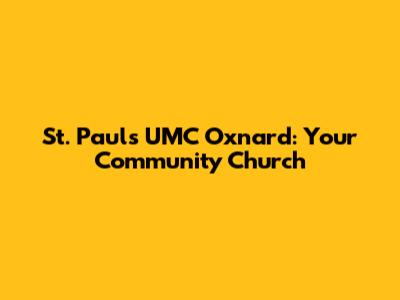 St. Paul's UMC Oxnard: Your Community Church