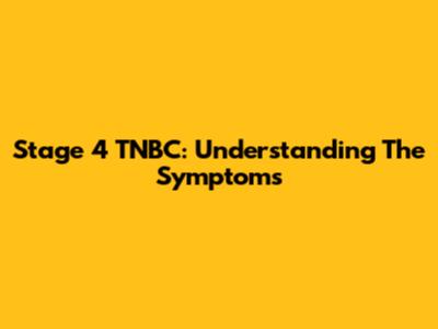 Stage 4 TNBC: Understanding The Symptoms