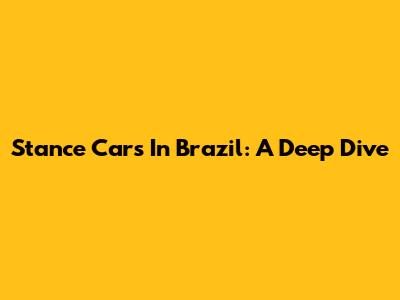 Stance Cars In Brazil: A Deep Dive