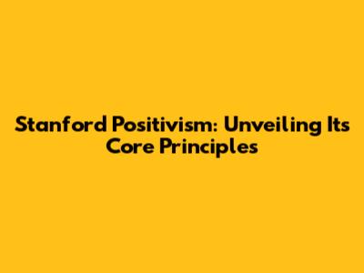 Stanford Positivism: Unveiling Its Core Principles