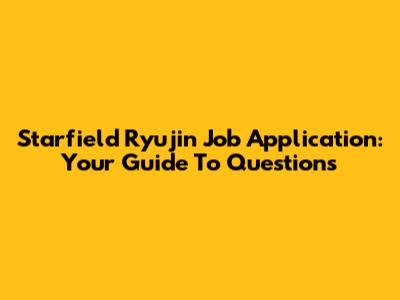 Starfield Ryujin Job Application: Your Guide To Questions