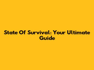 State Of Survival: Your Ultimate Guide