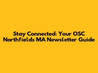 Stay Connected: Your OSC Northfields MA Newsletter Guide