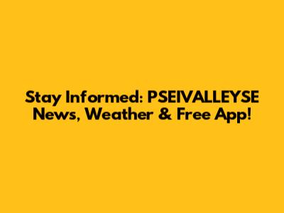 Stay Informed: PSEIVALLEYSE News, Weather & Free App!