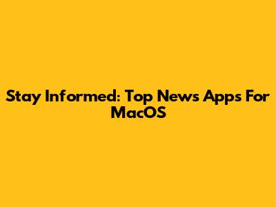 Stay Informed: Top News Apps For MacOS