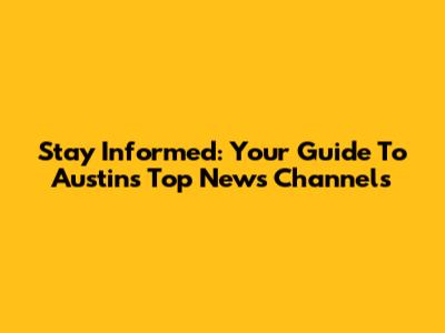 Stay Informed: Your Guide To Austin's Top News Channels