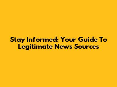 Stay Informed: Your Guide To Legitimate News Sources