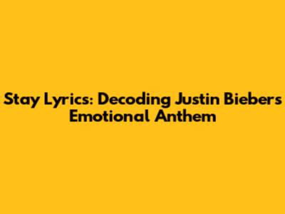 Stay Lyrics: Decoding Justin Bieber's Emotional Anthem