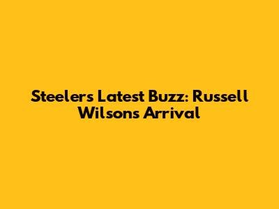 Steelers' Latest Buzz: Russell Wilson's Arrival