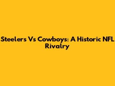 Steelers Vs Cowboys: A Historic NFL Rivalry