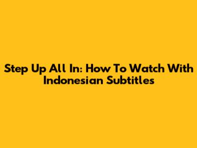 Step Up All In: How To Watch With Indonesian Subtitles