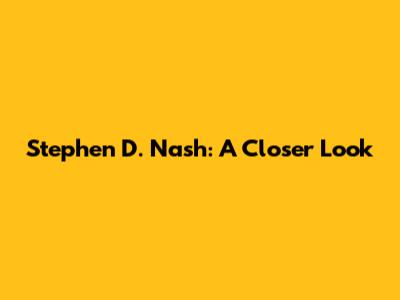 Stephen D. Nash: A Closer Look