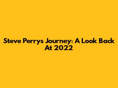 Steve Perry's Journey: A Look Back At 2022