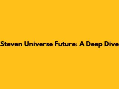 Steven Universe Future: A Deep Dive