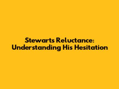 Stewart's Reluctance: Understanding His Hesitation