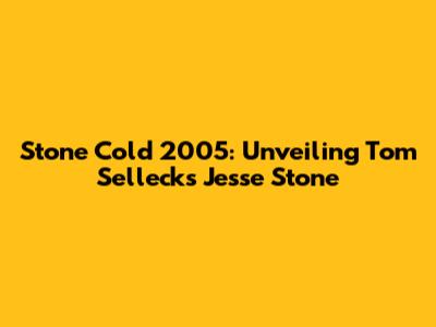 Stone Cold 2005: Unveiling Tom Selleck's Jesse Stone