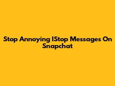Stop Annoying IStop Messages On Snapchat