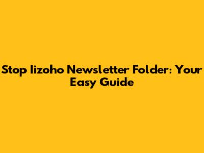 Stop Iizoho Newsletter Folder: Your Easy Guide