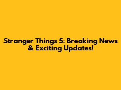 Stranger Things 5: Breaking News & Exciting Updates!