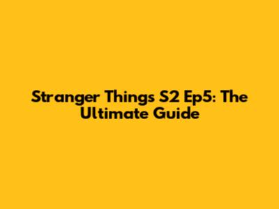 Stranger Things S2 Ep5: The Ultimate Guide