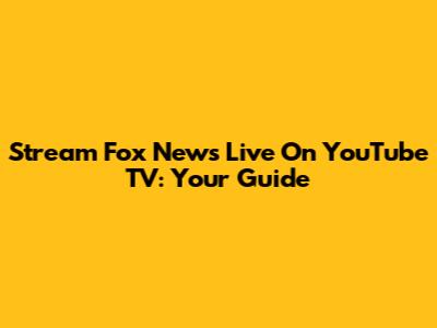 Stream Fox News Live On YouTube TV: Your Guide