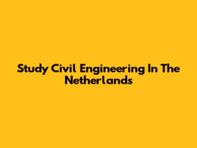 Study Civil Engineering In The Netherlands