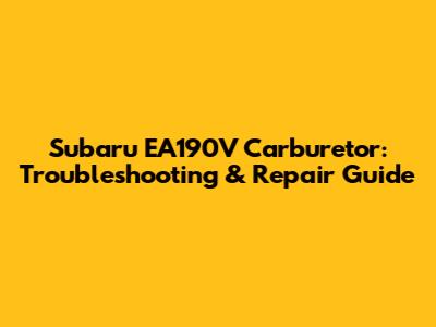 Subaru EA190V Carburetor: Troubleshooting & Repair Guide