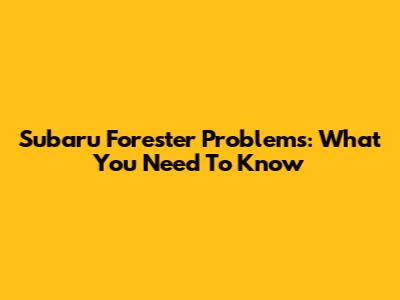 Subaru Forester Problems: What You Need To Know