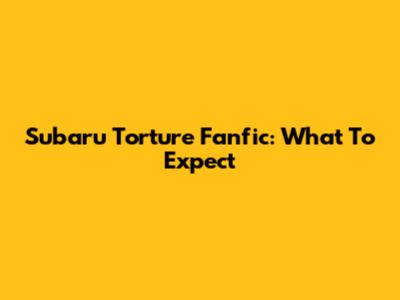 Subaru Torture Fanfic: What To Expect