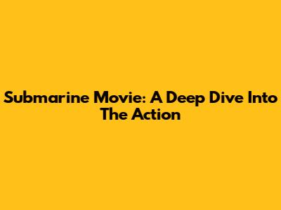 Submarine Movie: A Deep Dive Into The Action