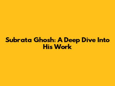 Subrata Ghosh: A Deep Dive Into His Work