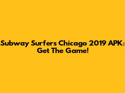 Subway Surfers Chicago 2019 APK: Get The Game!