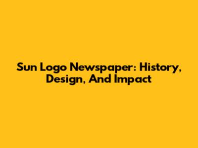 Sun Logo Newspaper: History, Design, And Impact